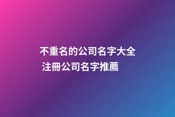 不重名的公司名字大全 注冊公司名字推薦